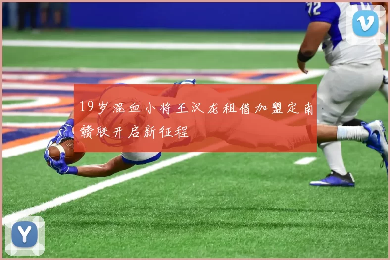 19岁混血小将王汉龙租借加盟定南赣联开启新征程