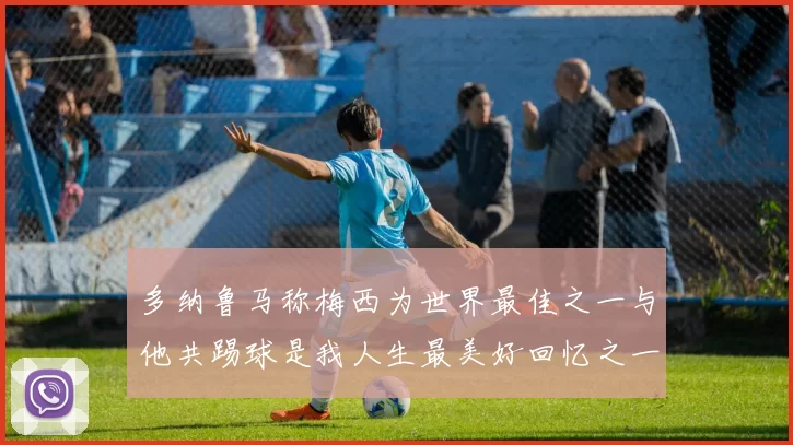 多纳鲁马称梅西为世界最佳之一与他共踢球是我人生最美好回忆之一