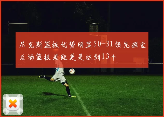 尼克斯篮板优势明显50-31领先掘金后场篮板差距更是达到13个