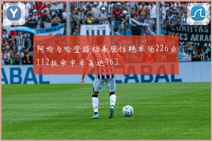 阿伦与哈登搭档表现惊艳单场226分112板命中率高达763