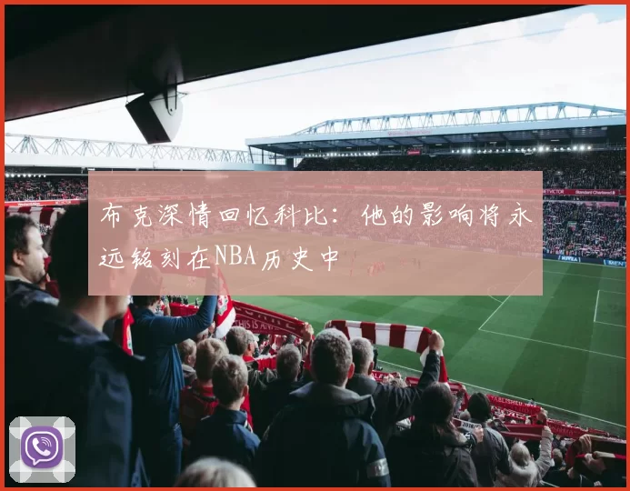 布克深情回忆科比：他的影响将永远铭刻在NBA历史中