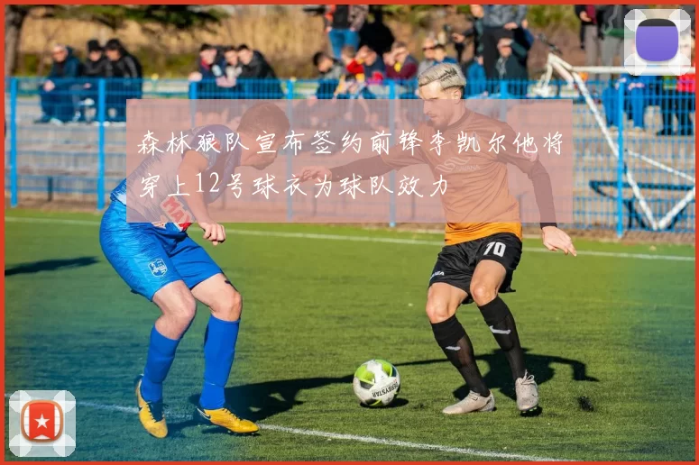 森林狼队宣布签约前锋李凯尔他将穿上12号球衣为球队效力
