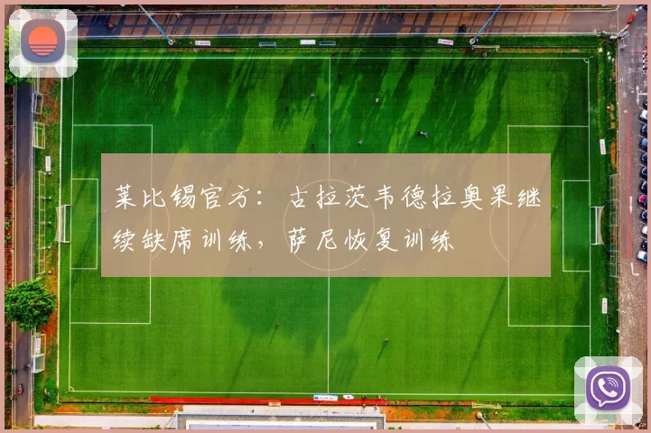莱比锡官方：古拉茨韦德拉奥果继续缺席训练，萨尼恢复训练