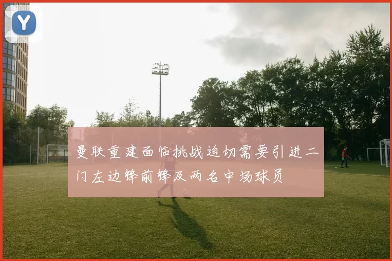 曼联重建面临挑战迫切需要引进二门左边锋前锋及两名中场球员