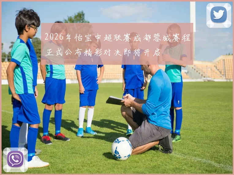 2026年怡宝中超联赛成都蓉城赛程正式公布精彩对决即将开启