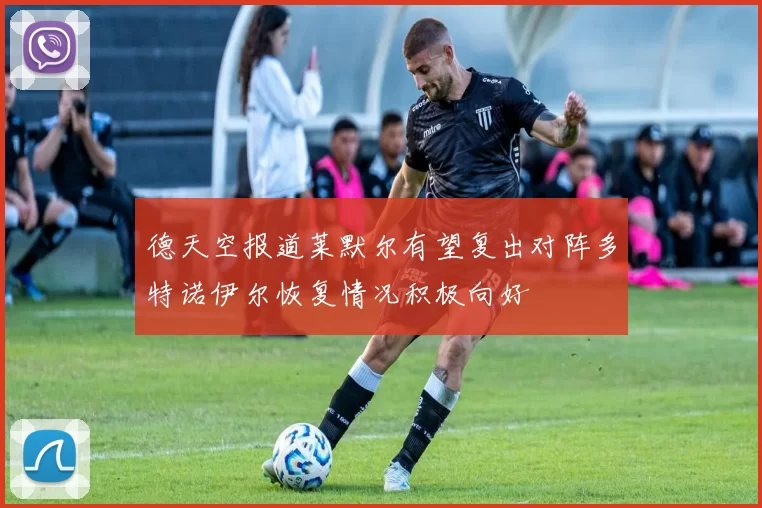 德天空报道莱默尔有望复出对阵多特诺伊尔恢复情况积极向好