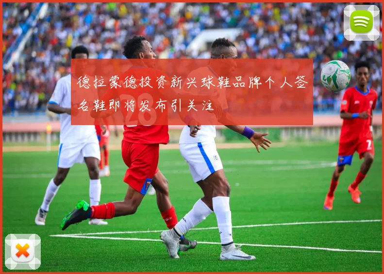 德拉蒙德投资新兴球鞋品牌个人签名鞋即将发布引关注