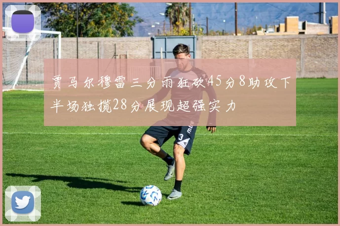 贾马尔穆雷三分雨狂砍45分8助攻下半场独揽28分展现超强实力