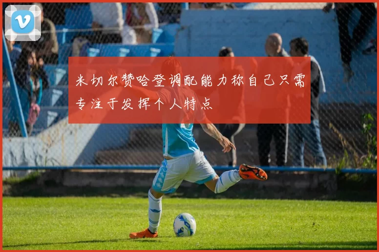 米切尔赞哈登调配能力称自己只需专注于发挥个人特点