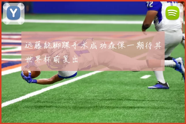 远藤航脚踝手术成功森保一期待其世界杯前复出